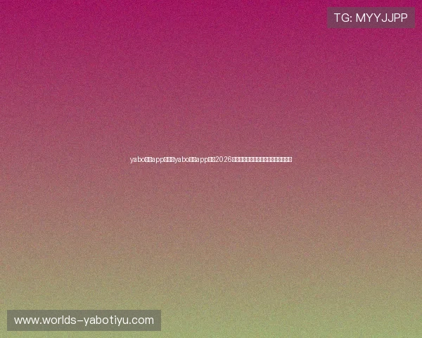 yabo体育app：通过yabo体育app获取2026年世界杯赛场精彩集锦与精彩瞬间回放